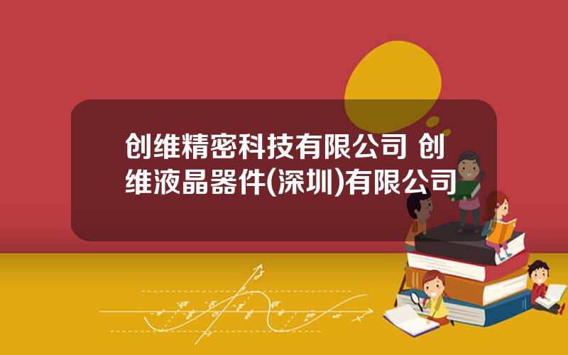 创维精密科技有限公司 创维液晶器件(深圳)有限公司